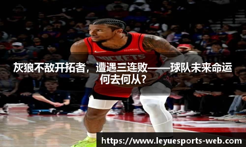 灰狼不敌开拓者，遭遇三连败——球队未来命运何去何从？