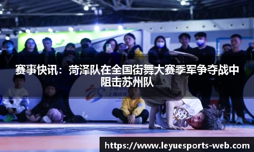 赛事快讯：菏泽队在全国街舞大赛季军争夺战中阻击苏州队