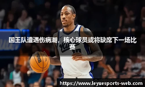国王队遭遇伤病潮，核心球员或将缺席下一场比赛